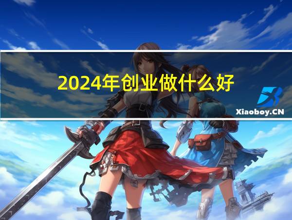 2024年创业做什么好的相关图片