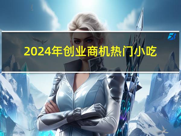 2024年创业商机热门小吃的相关图片