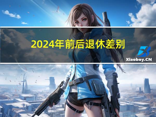 2024年前后退休差别的相关图片