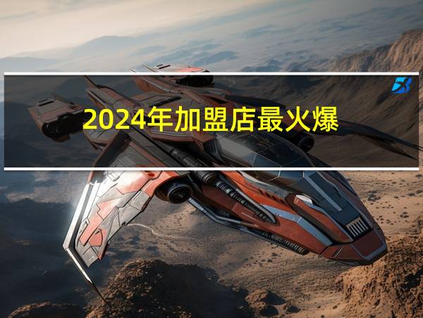 2024年加盟店最火爆的相关图片