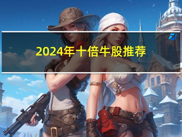 2024年十倍牛股推荐的相关图片