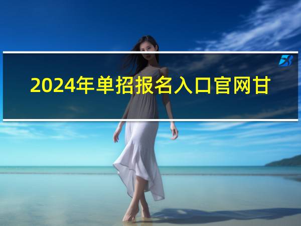 2024年单招报名入口官网甘肃的相关图片