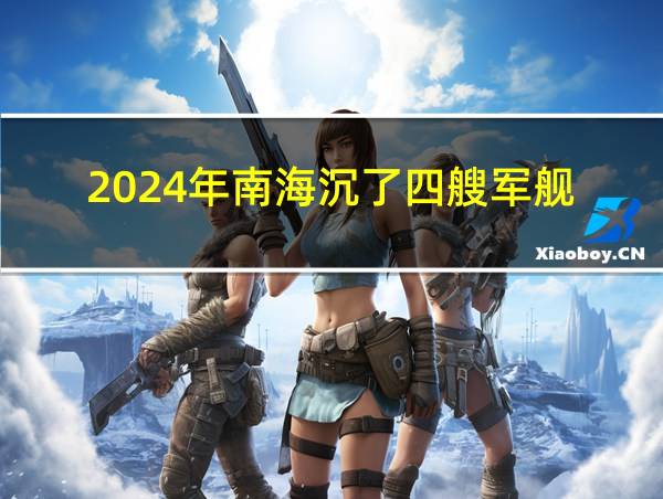 2024年南海沉了四艘军舰的相关图片