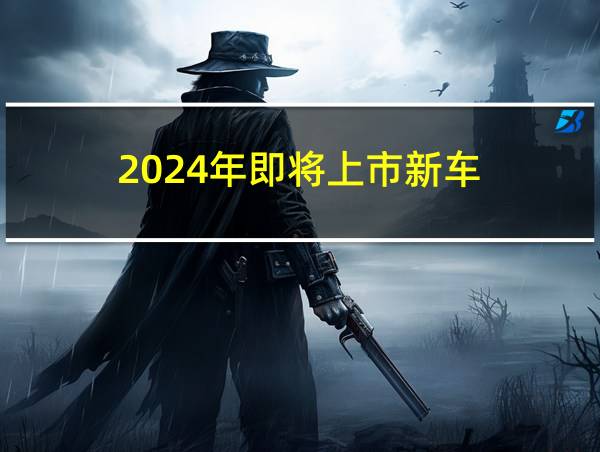 2024年即将上市新车的相关图片