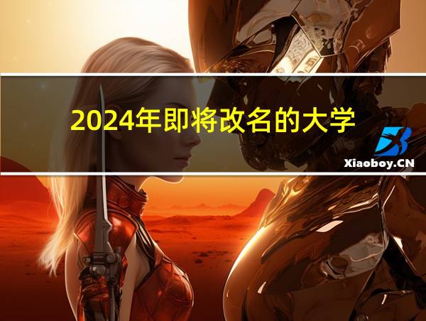 2024年即将改名的大学的相关图片