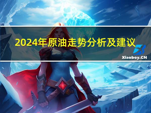 2024年原油走势分析及建议的相关图片