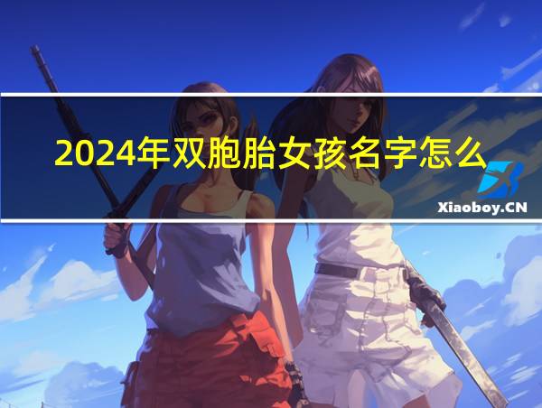 2024年双胞胎女孩名字怎么取的相关图片