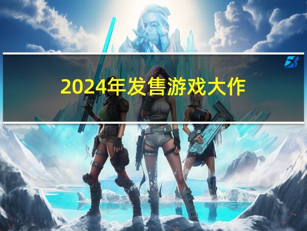 2024年发售游戏大作的相关图片