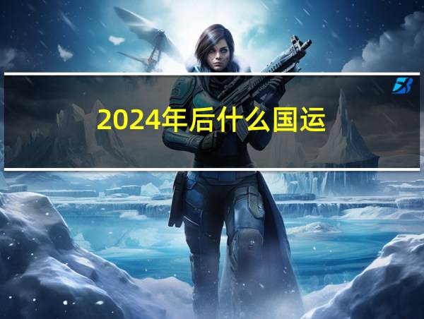 2024年后什么国运的相关图片