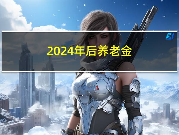 2024年后养老金的相关图片