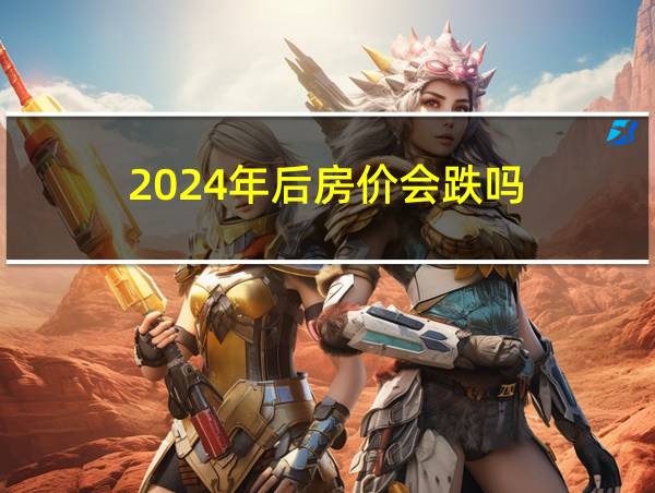 2024年后房价会跌吗的相关图片