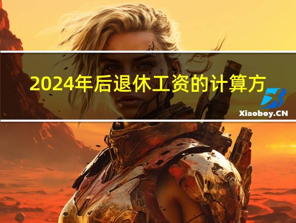 2024年后退休工资的计算方法的相关图片