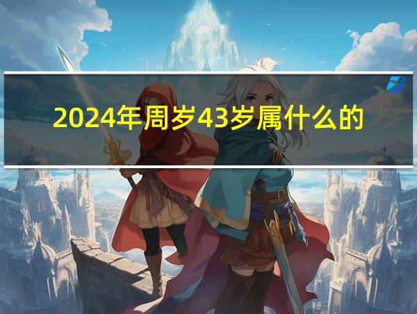 2024年周岁43岁属什么的的相关图片