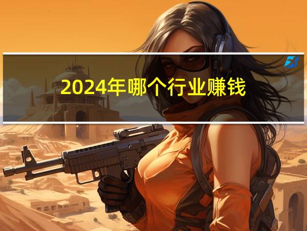 2024年哪个行业赚钱的相关图片