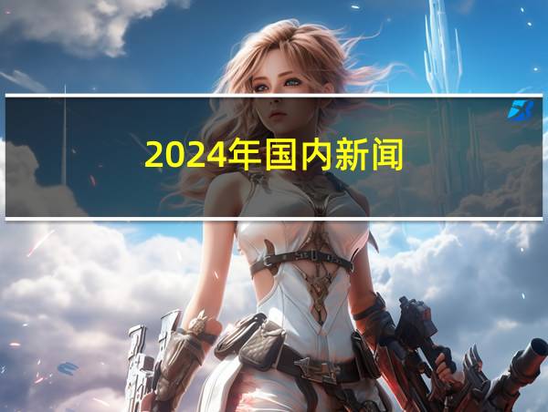 2024年国内新闻的相关图片