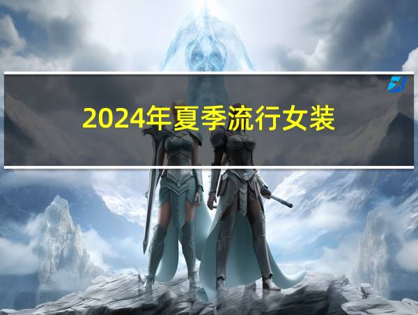 2024年夏季流行女装的相关图片