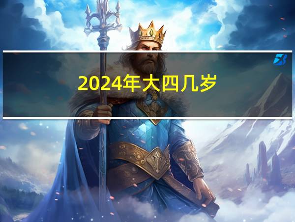 2024年大四几岁的相关图片