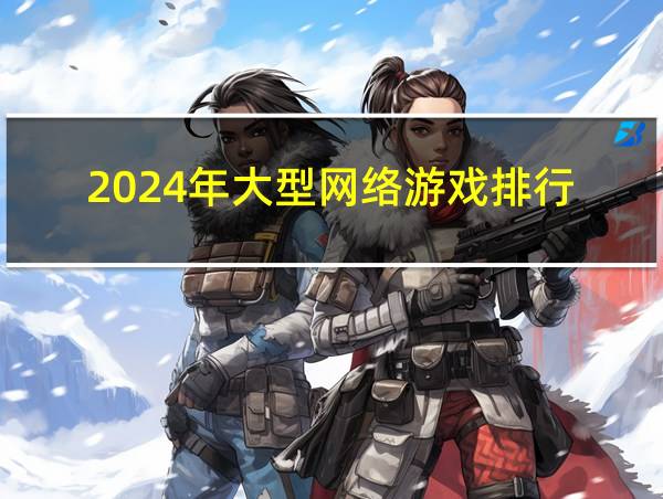 2024年大型网络游戏排行的相关图片