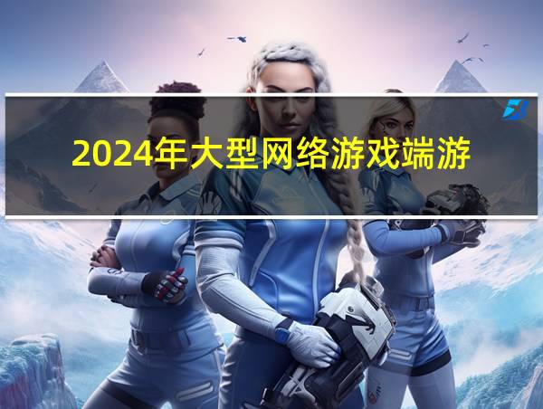 2024年大型网络游戏端游的相关图片