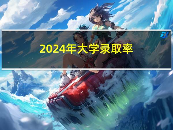 2024年大学录取率的相关图片