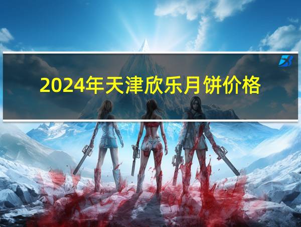 2024年天津欣乐月饼价格的相关图片