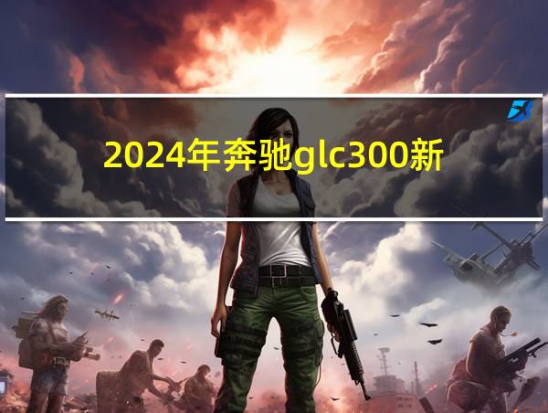 2024年奔驰glc300新款报价的相关图片