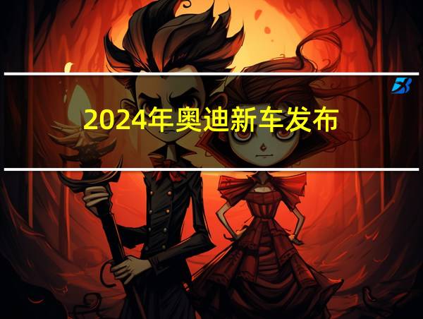 2024年奥迪新车发布的相关图片