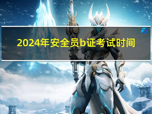 2024年安全员b证考试时间的相关图片