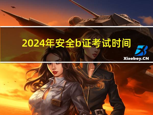 2024年安全b证考试时间的相关图片