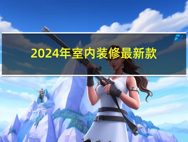 2024年室内装修最新款的相关图片