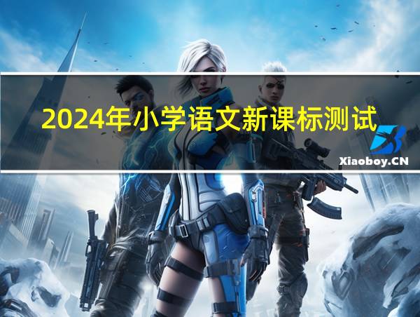 2024年小学语文新课标测试题及答案的相关图片