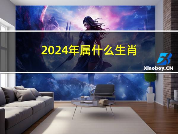 2024年属什么生肖的相关图片