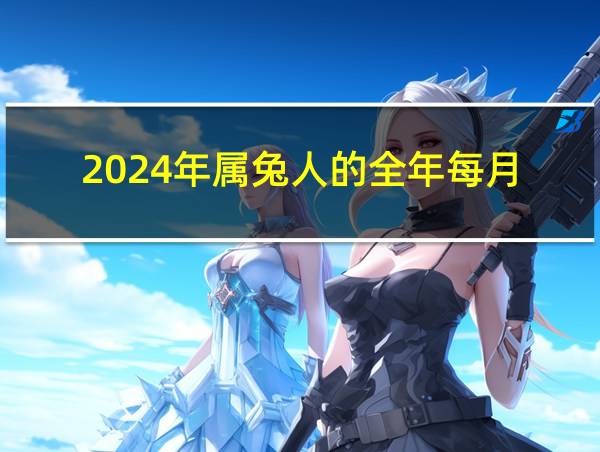 2024年属兔人的全年每月的相关图片