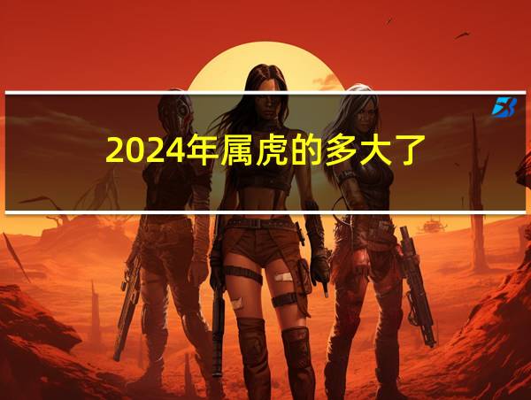 2024年属虎的多大了的相关图片