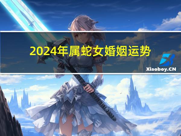 2024年属蛇女婚姻运势的相关图片