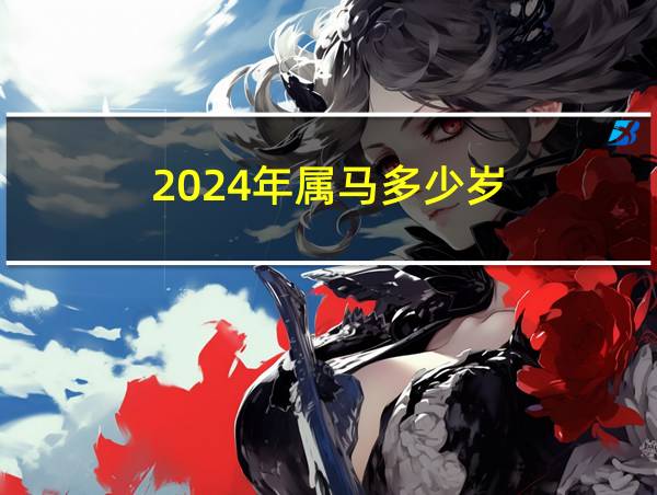 2024年属马多少岁的相关图片