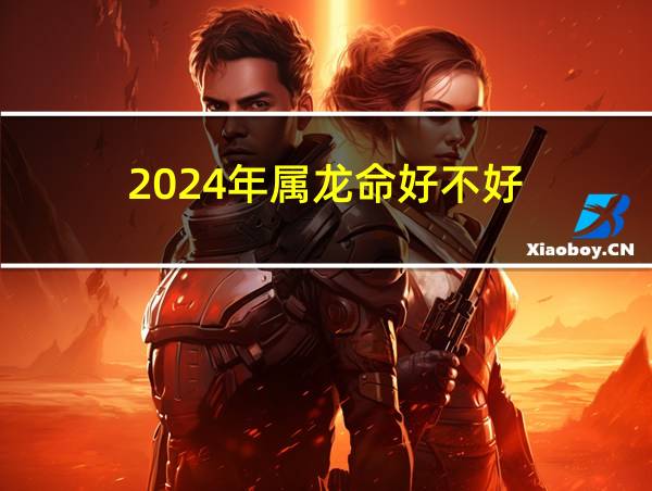 2024年属龙命好不好的相关图片