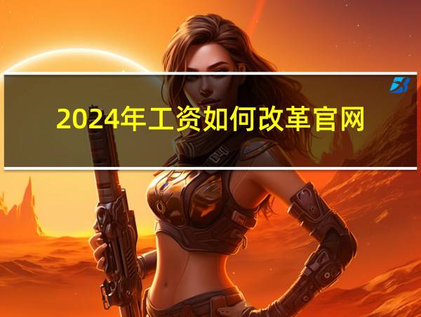 2024年工资如何改革官网的相关图片