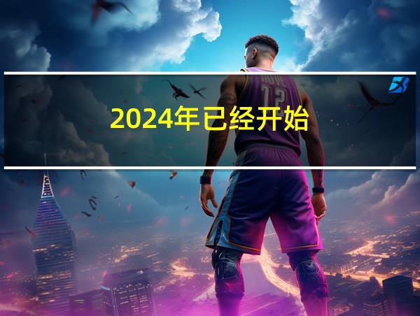 2024年已经开始的相关图片