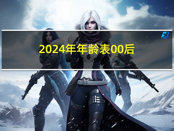 2024年年龄表00后的相关图片