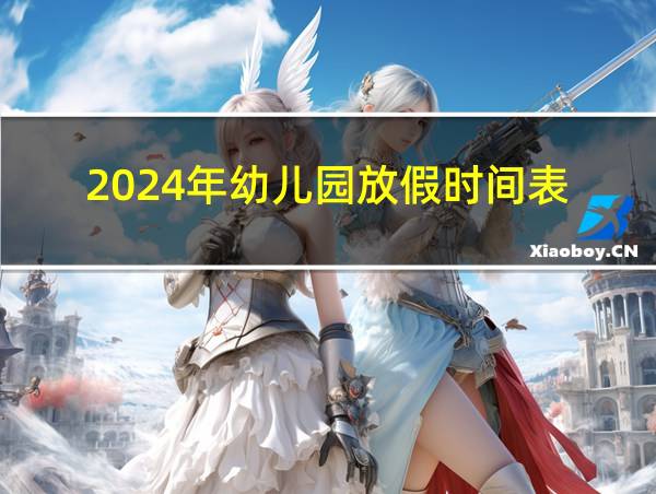 2024年幼儿园放假时间表的相关图片