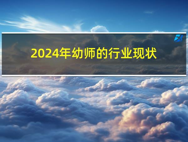 2024年幼师的行业现状的相关图片