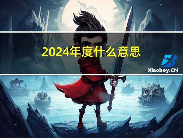 2024年度什么意思的相关图片