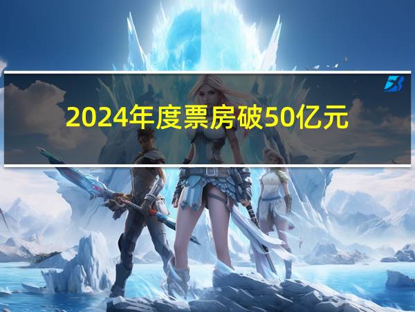 2024年度票房破50亿元的相关图片