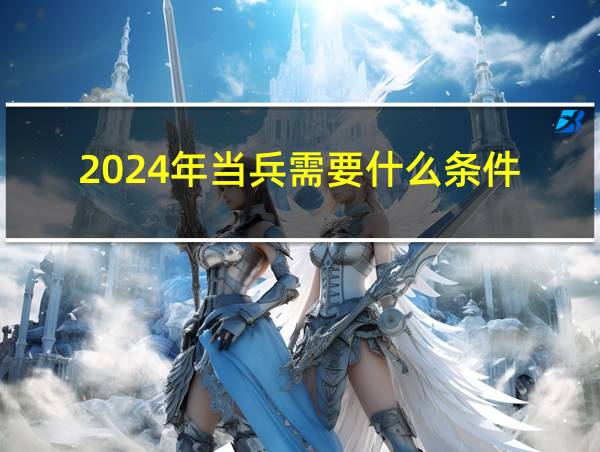 2024年当兵需要什么条件的相关图片