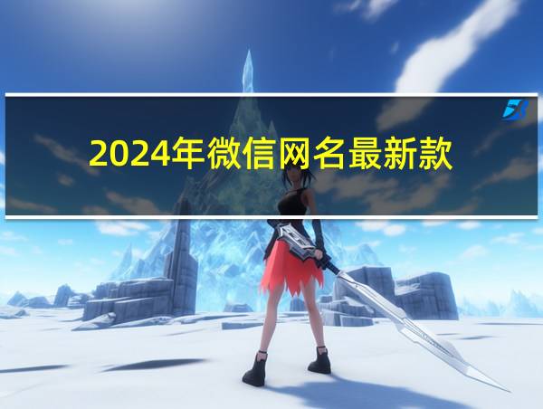 2024年微信网名最新款的相关图片