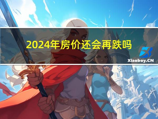 2024年房价还会再跌吗的相关图片