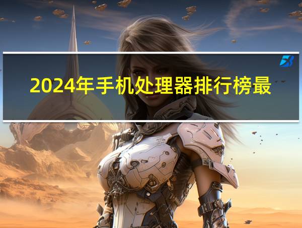 2024年手机处理器排行榜最新的相关图片