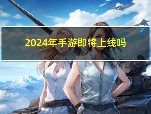 2024年手游即将上线吗的相关图片