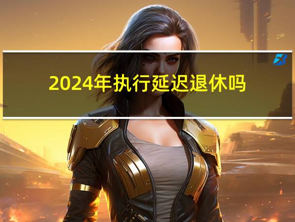 2024年执行延迟退休吗的相关图片